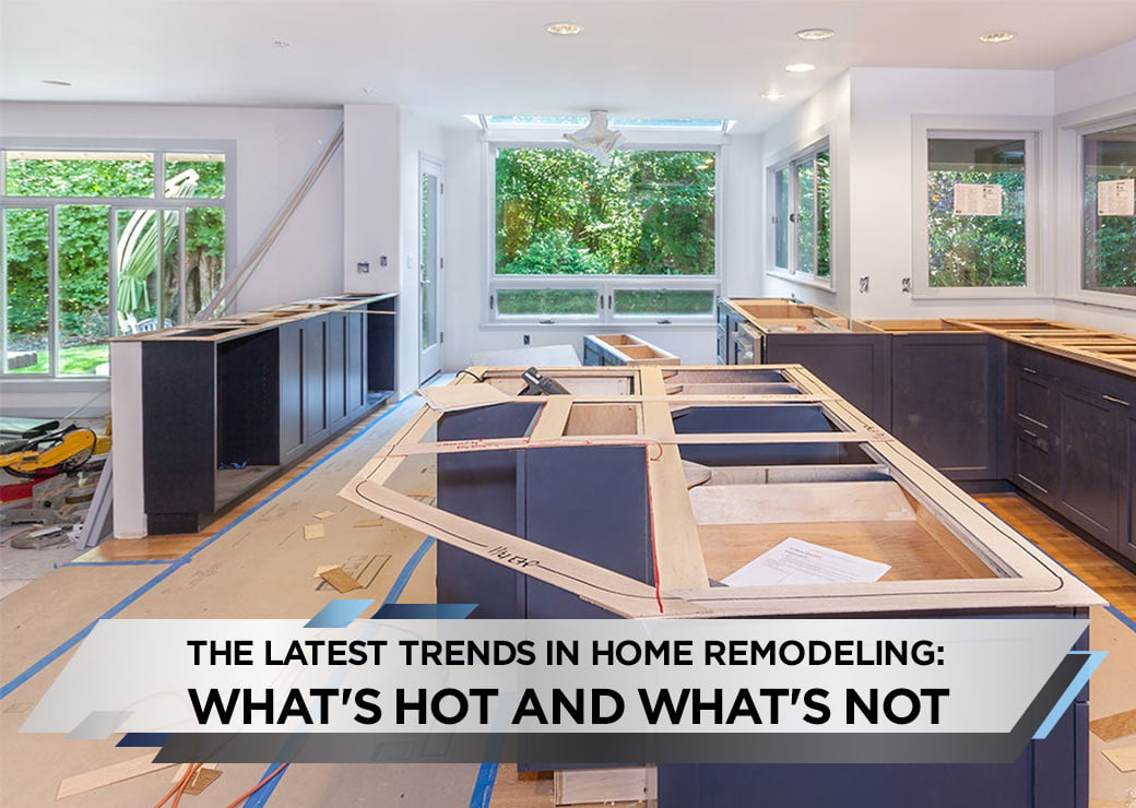 The Latest Trends in Home Remodeling What's Hot and What's Not